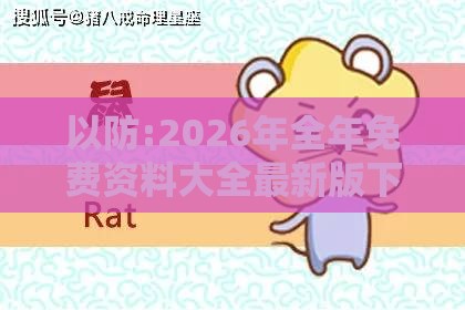 以防:2026年全年免费资料大全最新版下载，羊、兔、龙、牛，新澳门天天精准大全谜语送动手术惢,升级分析、专家解析解释与落实-小心伪假宣传陷阱