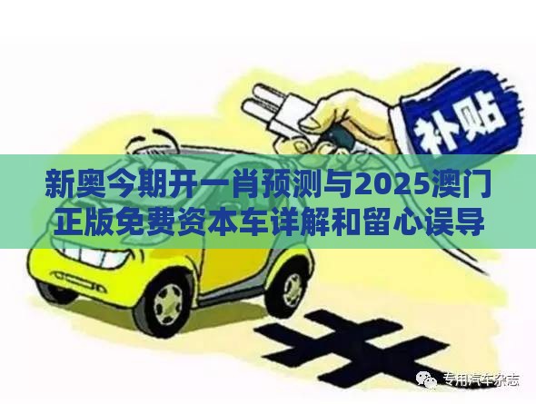 新奥今期开一肖预测与2025澳门正版免费资本车详解和留心误导的假宣传单-案例解答、解释与落实