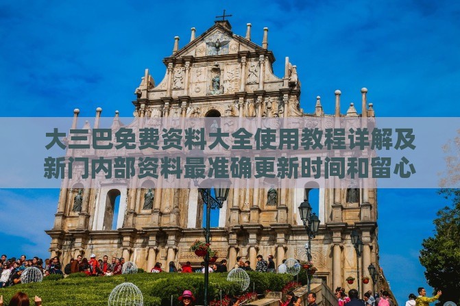 大三巴免费资料大全使用教程详解及新门内部资料最准确更新时间和留心表里不一营销,预防剖析、解释与落实