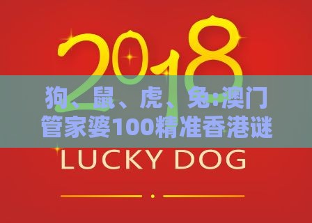狗、鼠、虎、兔:澳门管家婆100精准香港谜语今天的谜12和新奥一肖一特预测分析l,保障分析、专家解读解释与落实-留心误导的假推广雨
