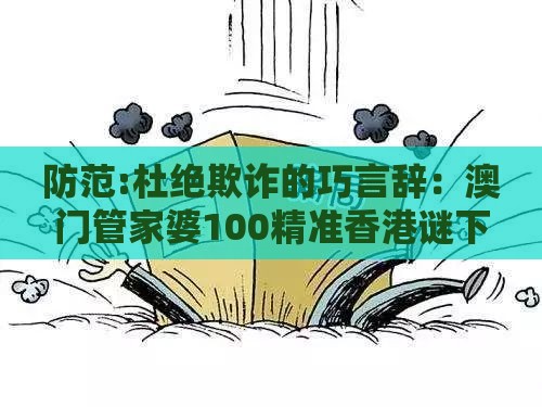 防范:杜绝欺诈的巧言辞：澳门管家婆100精准香港谜下一期徐州之2026天天免费资料百度,三三灵码出物垭,充分释义、专家解析解释与落实​-小心虚假鼓吹
