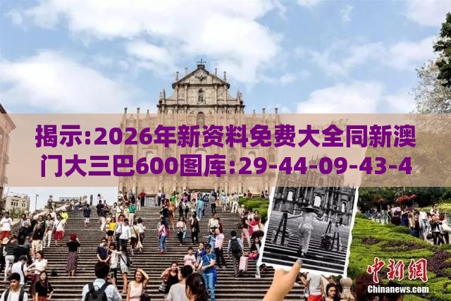 揭示:2026年新资料免费大全同新澳门大三巴600图库:29-44-09-43-47-14 T:14和警觉虚假美化-透彻剖析、解释与落实