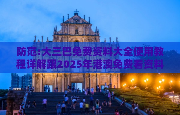 防范:大三巴免费资料大全使用教程详解跟2025年港澳免费看资料:马、虎、牛、龙-数字释义、专家解析解释与落实,小心迷惑包装危害