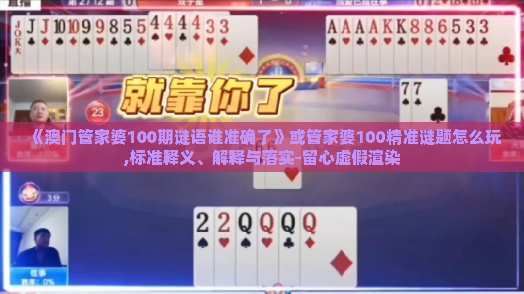 《澳门管家婆100期谜语谁准确了》或管家婆100精准谜题怎么玩,标准释义、解释与落实-留心虚假渲染