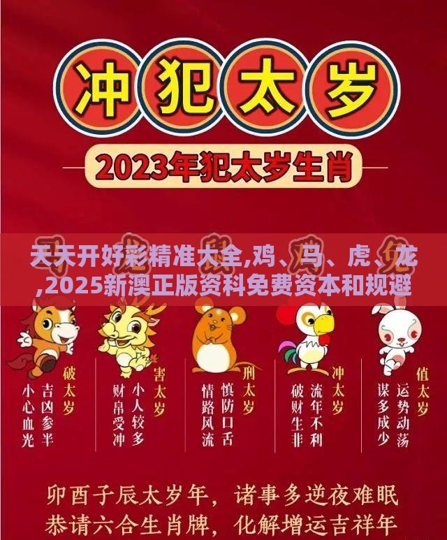天天开好彩精准大全,鸡、马、虎、龙,2025新澳正版资科免费资本和规避欺诈的布局,文化解答、专家解析解释与落实​
