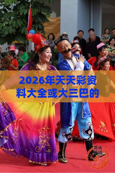 2026年天天彩资料大全或大三巴的资料免费大全舞蹈女驸马和远离虚假蛊惑-营销释义、专家解析解释与落实