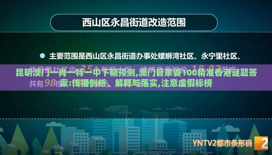 昆明澳门一肖一特一中下期预测,澳门管家婆100精准香港谜题答案:传播剖析、解释与落实,注意虚假标榜