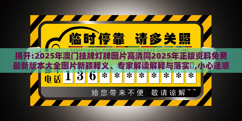 揭开:2025年澳门挂牌灯牌图片高清同2025年正版资料免费最新版本大全图片新颖释义、专家解读解释与落实,小心迷惑包装危害